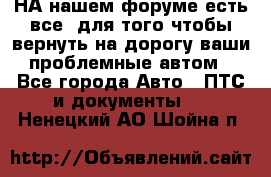 НА нашем форуме есть все, для того чтобы вернуть на дорогу ваши проблемные автом - Все города Авто » ПТС и документы   . Ненецкий АО,Шойна п.